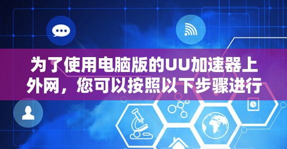 为了使用电脑版的UU加速器上外网,您可以按照以下步骤进行操作
