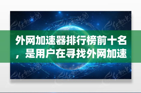 外网加速器排行榜前十名,是用户在寻找外网加速器时非常重要的参考依据。以下是一些用户 commonly 值得推荐的外网加速器,它们各有特点,适合不同的需求