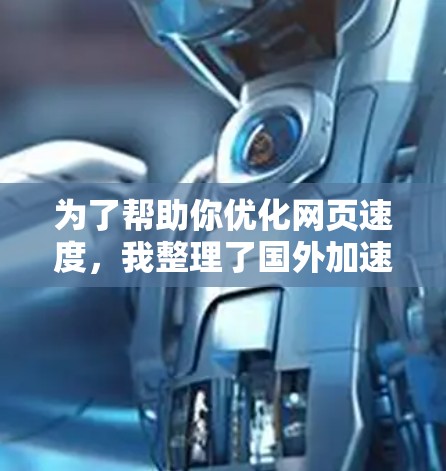 为了帮助你优化网页速度，我整理了国外加速器的排名前十，并根据它们的免费试用周期、用户评价和记录情况进行了排序