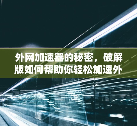外网加速器的秘密,破解版如何帮助你轻松加速外网