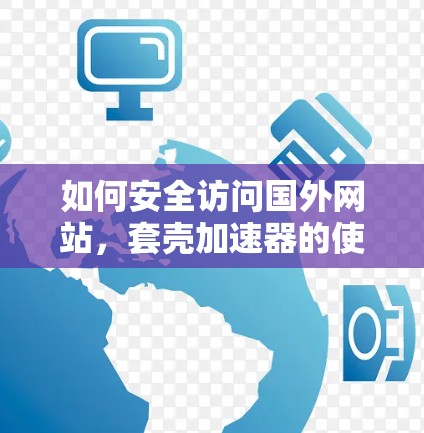 如何安全访问国外网站，套壳加速器的使用方法（附详细步骤）