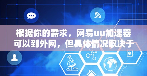 根据你的需求,网易uu加速器可以到外网,但具体情况取决于平台的限制和你的网络条件。以下是逐步的建议