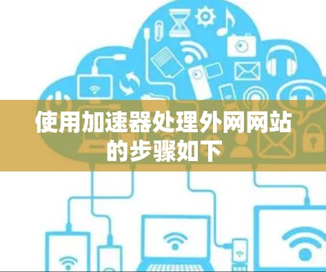 使用加速器处理外网网站的步骤如下