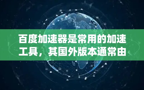 百度加速器是常用的加速工具，其国外版本通常由百度或其他开发者提供，如Dizzler、SpeedUp等。这些国外加速器可能提供以下功能