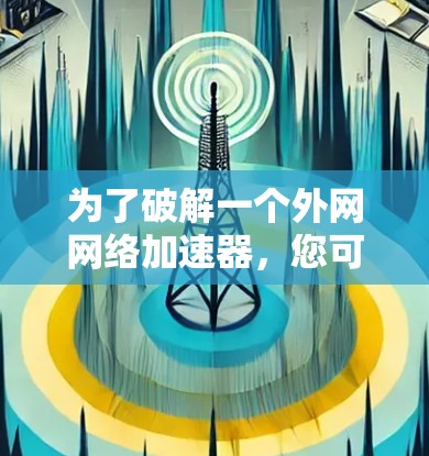 为了破解一个外网网络加速器,您可以按照以下步骤进行