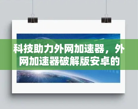 科技助力外网加速器,外网加速器破解版安卓的便捷使用方式
