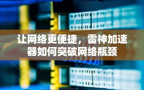 让网络更便捷，雷神加速器如何突破网络瓶颈