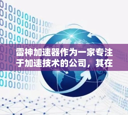 雷神加速器作为一家专注于加速技术的公司,其在全球的推广情况和访问能力需要综合考虑多个因素。以下是对雷神加速器在美国和国际上的访问可能性的综合分析