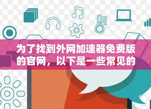 为了找到外网加速器免费版的官网，以下是一些常见的选择，它们通常提供免费版本，适合偶尔需要加速的用户