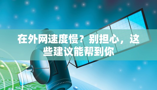 在外网速度慢？别担心，这些建议能帮到你