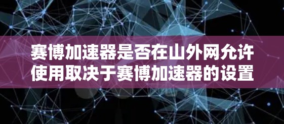 赛博加速器是否在山外网允许使用取决于赛博加速器的设置和山外网的具体限制。以下是一些关键点
