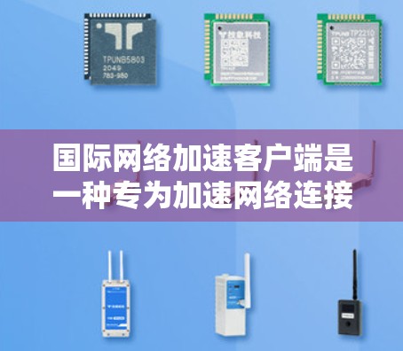 国际网络加速客户端是一种专为加速网络连接而设计的客户端软件，通常支持多国网络，并通过下载加速工具来提升连接速度。以下是关于该类客户端的一些详细信息