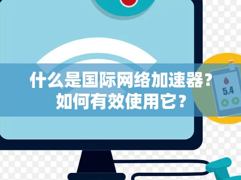 什么是国际网络加速器?如何有效使用它?