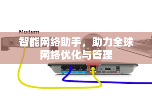 智能网络助手，助力全球网络优化与管理