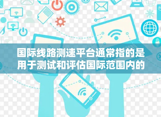 国际线路测速平台通常指的是用于测试和评估国际范围内的网络传输速率的设备或工具。这些平台可以帮助用户了解他们的网络传输速度，优化网络配置，确保网络稳定性和性能。以下是一些常见的国际线路测速平台及其特点