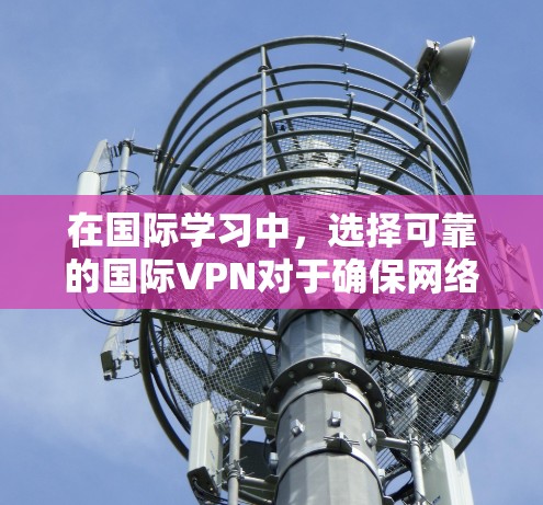 在国际学习中,选择可靠的国际VPN对于确保网络安全和观看内容的安全性至关重要。以下是一些推荐的国际VPN平台,供你参考 在国际学习中,选择可靠的国际VPN对于确保网络安全和观看内容的安全性至关重要。以下是一些推荐的国际VPN平台,供你参考