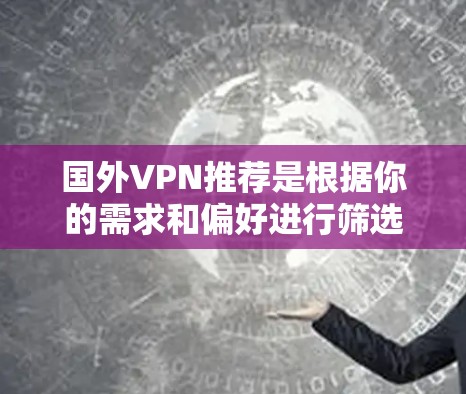 国外VPN推荐是根据你的需求和偏好进行筛选的,以下是一些常见的国外VPN推荐,供你参考