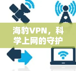 海豹VPN,<strong>科学上网</strong>的守护者