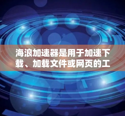 海浪加速器是用于加速下载、加载文件或网页的工具。如果你正在寻找适合PC的加速工具,以下是一个推荐的选项 海浪加速器是用于加速下载、加载文件或网页的工具。如果你正在寻找适合PC的加速工具,以下是一个推荐的选项