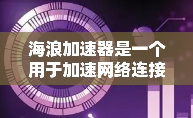 海浪加速器是一个用于加速网络连接的软件工具,通常用于提升数据传输的速度。以下是一些常见的海浪加速器工具及其特点 海浪加速器是一个用于加速网络连接的软件工具,通常用于提升数据传输的速度。以下是一些常见的海浪加速器工具及其特点