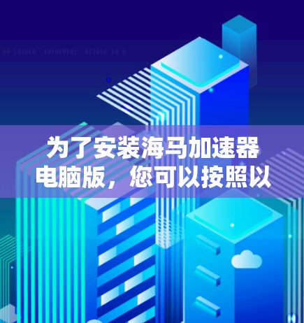 为了安装海马加速器电脑版,您可以按照以下步骤进行 为了安装海马加速器电脑版,您可以按照以下步骤进行