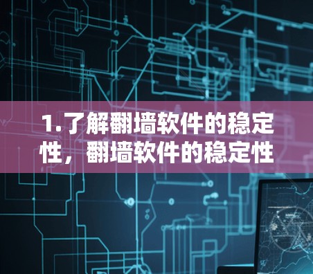 1.了解<strong>翻墙</strong>软件的稳定性,<strong>翻墙</strong>软件的稳定性主要取决于其网络<strong>翻墙</strong>的兼容性和稳定性。如果稳定梯子在处理网络问题方面表现良好,可能值得推荐