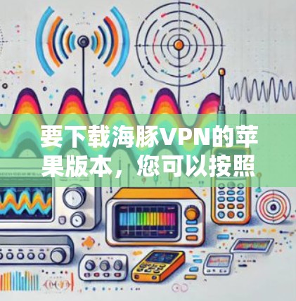 要下载海豚VPN的苹果版本，您可以按照以下步骤进行