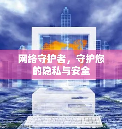 网络守护者,守护您的隐私与安全 网络守护者,守护您的隐私与安全
