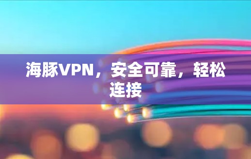海豚VPN,安全可靠,轻松连接 海豚VPN,安全可靠,轻松连接