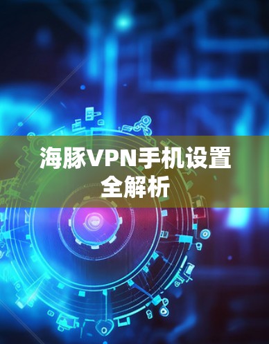 海豚VPN手机设置全解析