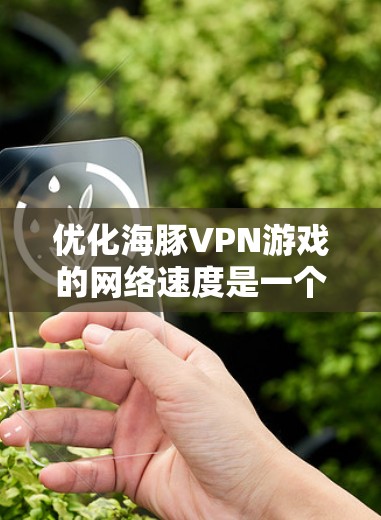 优化海豚VPN游戏的网络速度是一个常见的问题,尤其是在长时间使用游戏或下载大量文件时。以下是一些优化海豚VPN游戏网络速度的方法和步骤 优化海豚VPN游戏的网络速度是一个常见的问题,尤其是在长时间使用游戏或下载大量文件时。以下是一些优化海豚VPN游戏网络速度的方法和步骤