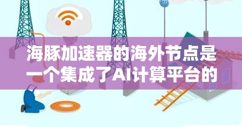 海豚加速器的海外节点是一个集成了AI计算平台的软件解决方案,广泛应用于AI训练、推理和部署。以下是关于海外节点的主要信息 海豚加速器的海外节点是一个集成了AI计算平台的软件解决方案,广泛应用于AI训练、推理和部署。以下是关于海外节点的主要信息
