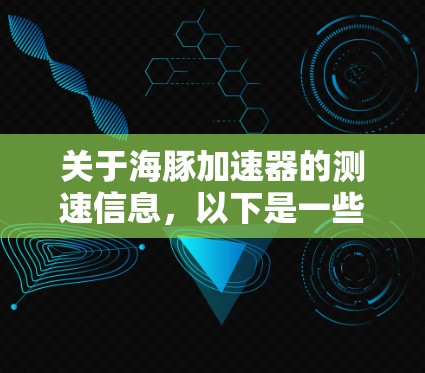 关于海豚加速器的测速信息,以下是一些关键点和相关信息,供参考 关于海豚加速器的测速信息,以下是一些关键点和相关信息,供参考