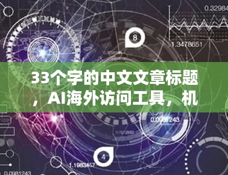 33个字的中文文章标题,AI海外访问工具,机遇与挑战