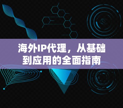 海外IP代理,从基础到应用的全面指南 海外IP代理,从基础到应用的全面指南