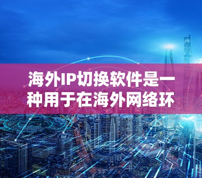 海外IP切换软件是一种用于在海外网络环境中切换到本地网络IP的工具。这些软件可以帮助用户将IP地址从国外网络转换到本地网络,以便更好地管理和访问本地计算机环境 海外IP切换软件是一种用于在海外网络环境中切换到本地网络IP的工具。这些软件可以帮助用户将IP地址从国外网络转换到本地网络,以便更好地管理和访问本地计算机环境