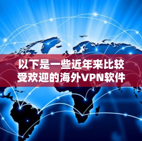 以下是一些近年来比较受欢迎的海外VPN软件和平台
