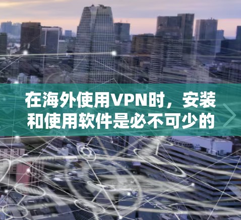 在海外使用VPN时，安装和使用软件是必不可少的步骤。以下是一些适合在海外使用的VPN软件推荐，以及如何安装它们