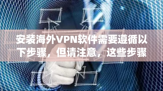 安装海外VPN软件需要遵循以下步骤，但请注意，这些步骤仅适用于基于网络追踪的VPN软件（如VPN.com、Snyk等）而非针对特定地区的VPN服务。以下是一些通用的安装步骤