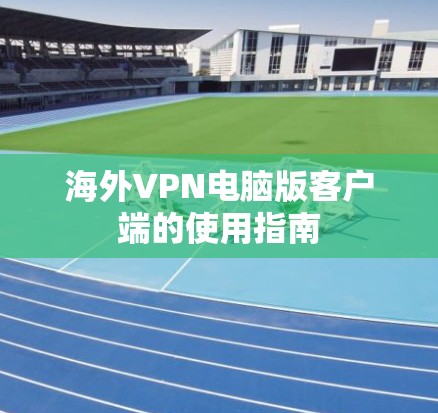 海外VPN电脑版客户端的使用指南 海外VPN电脑版客户端的使用指南