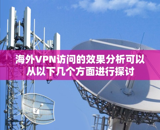 海外VPN访问的效果分析可以从以下几个方面进行探讨