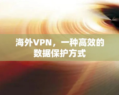 海外VPN,一种高效的数据保护方式 海外VPN,一种高效的数据保护方式
