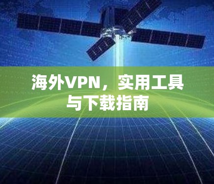 海外VPN，实用工具与下载指南