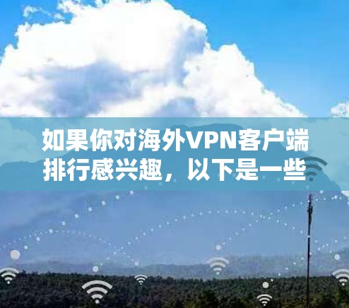 如果你对海外VPN客户端排行感兴趣,以下是一些常见的VPN软件及其排名 如果你对海外VPN客户端排行感兴趣,以下是一些常见的VPN软件及其排名