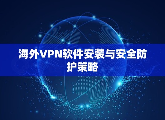 海外VPN软件安装与安全防护策略