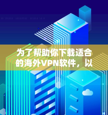 为了帮助你下载适合的海外VPN软件，以下是一些关键步骤和建议