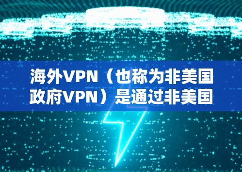 海外VPN（也称为非美国政府VPN）是通过非美国政府的网络设备或服务器来连接，通常用于在海外获取电影、音乐、资料等内容。以下是一些关于海外VPN使用体验的综合总结