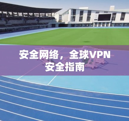 安全网络，全球VPN安全指南