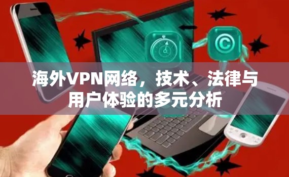 海外VPN网络,技术、法律与用户体验的多元分析 海外VPN网络,技术、法律与用户体验的多元分析