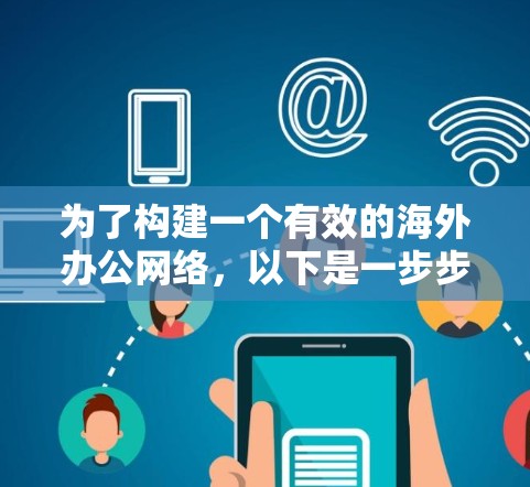 为了构建一个有效的海外办公网络，以下是一步步的建议